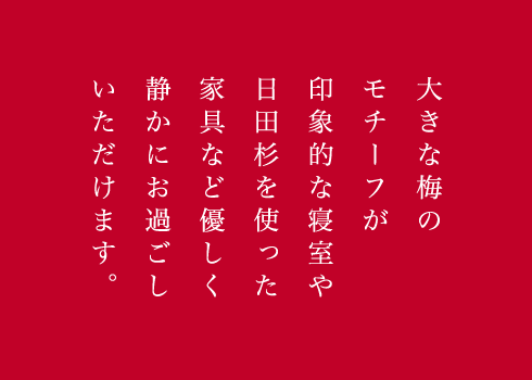 大きな梅のモチーフが印象的な寝室や日田杉を使った家具など優しく静かにお過ごしいただけます。